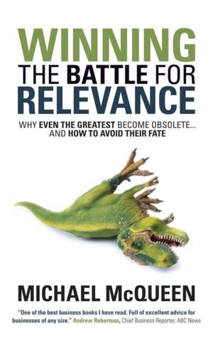 Winning the Battle for Relevance: Why Even the Greatest Become Obsolete... and How to Avoid Their Fate de Michael McQueen