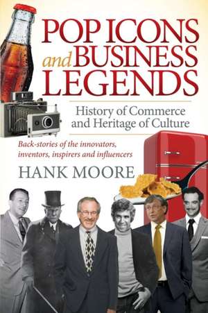 Pop Icons and Business Legends: History of Commerce and Heritage of Culture de Hank Moore