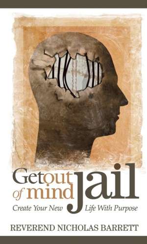 Get Out of Mind Jail: Create Your New Life with Purpose de Reverend Nicholas Barrett