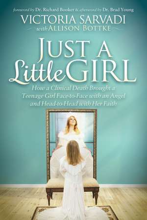 Just a Little Girl: How a Clinical Death Brought a Teenage Girl Face-To-Face with an Angel and Head-To-Head with Her Faith de Victoria Sarvadi