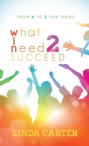 What I Need 2 Succeed: From A to Z for Teens de Linda Carter