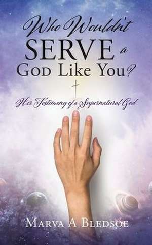 Who Wouldn't Serve a God Like You?: Her Testimony of a Supernatural God de Marva A. Bledsoe