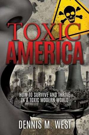 Toxic America: How to Survive and Thrive in a Toxic Modern World de Dennis M. West