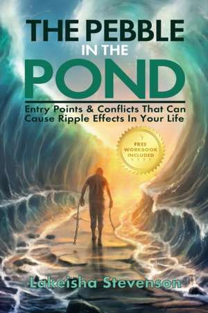 The Pebble in the Pond: Entry Points & Conflicts That Cause Ripple Effects In Your Life de Lakeisha T. Stevenson