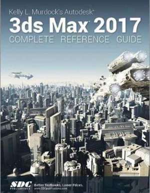 Kelly L. Murdock's Autodesk 3ds Max 2017 Complete Reference Guide de Kelly Murdoch