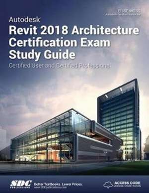 Autodesk Revit 2018 Architecture Certification Exam Study Guide de Elise Moss