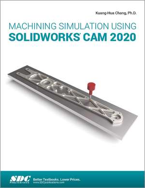 Machining Simulation Using SOLIDWORKS CAM 2020 de Kuang-Hua Chang