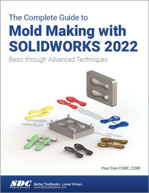 The Complete Guide to Mold Making with SOLIDWORKS 2022: Basic through Advanced Techniques de Paul Tran