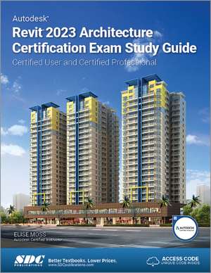 Autodesk Revit 2023 Architecture Certification Exam Study Guide: Certified User and Certified Professional de Elise Moss