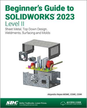 Beginner's Guide to SOLIDWORKS 2023 - Level II: Sheet Metal, Top Down Design, Weldments, Surfacing and Molds de Alejandro Reyes