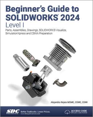 Beginner's Guide to SOLIDWORKS 2024 - Level I: Parts, Assemblies, Drawings, SOLIDWORKS Visualize and SimulationXpress de Alejandro Reyes