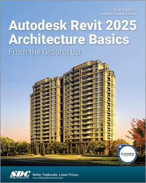 Autodesk Revit 2025 Architecture Basics: From the Ground Up de Elise Moss