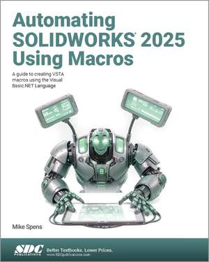Automating SOLIDWORKS 2025 Using Macros: A guide to creating VSTA macros using the Visual Basic.NET Language de Mike Spens