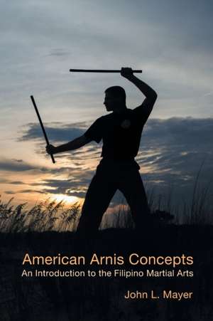 American Arnis Concepts: An Introduction to the Filipino Martial Arts de John L. Mayer