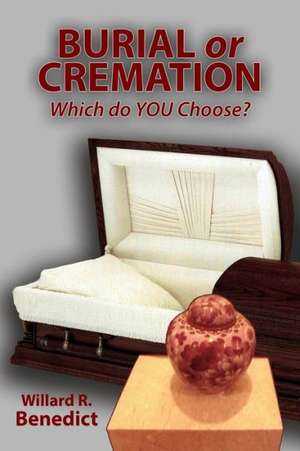 Burial or Cremation - Which Do You Choose?: From No Man to God's Man de Willard R Benedict