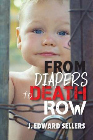 From Diapers to Death Row de J. Edward Sellers