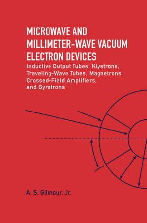 Microwave and MM Wave Vacuum Electron Devices: Inductive Output Tubes, Klystrons, Traveling Wave Tubes, Magnetrons, Crossed-Field Amplifiers, And Gyrotrons de A. S. Gilmour