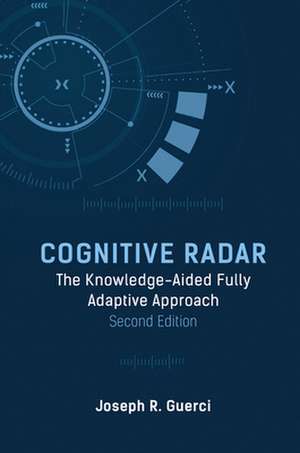 Cognitive Radar: The Knowledge-Aided Fully Adaptive Approach, Second Edition de Joseph R Guerci