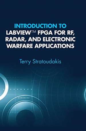 Introduction to LabVIEW FPGA for RF, Radar, and Electronic Warfare Applications de Terry Stratoudakis