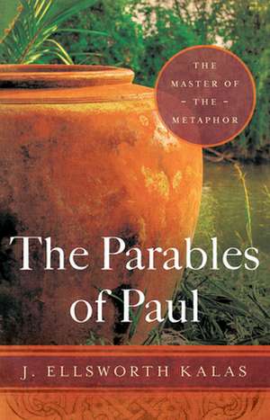 The Parables of Paul: The Master of the Metaphor de J. Ellsworth Kalas