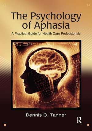 The Psychology of Aphasia: A Practical Guide for Health Care Professionals de Dennis Tanner