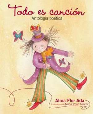 Todo Es Cancion: Antologia Poetica de Alma Flor Ada