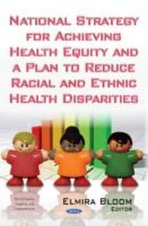 National Strategy for Achieving Health Equity and a Plan to Reduce Racial and Ethnic Health Disparities de Elmira Bloom