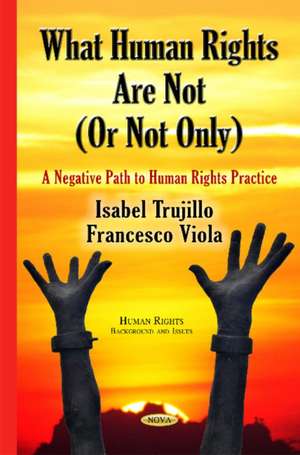 What Human Rights Are Not (or Not Only): A Negative Path to Human Rights Practice de Isabel Trujillo