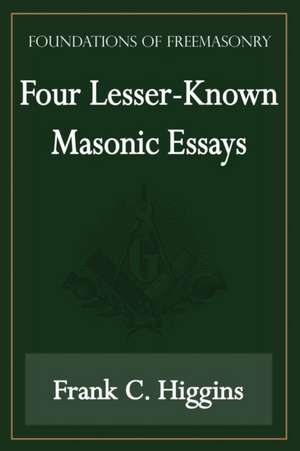 Four Lesser-Known Masonic Essays (Foundations of Freemasonry Series) de Frank C. Higgins