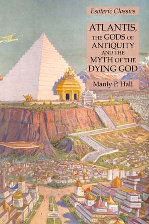 Atlantis, the Gods of Antiquity and the Myth of the Dying God de Manly P. Hall