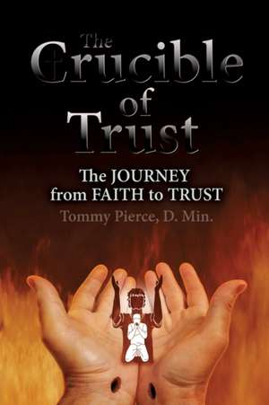 The Crucible of Trust: The Journey from Faith to Trust de D. Min Tommy Pierce