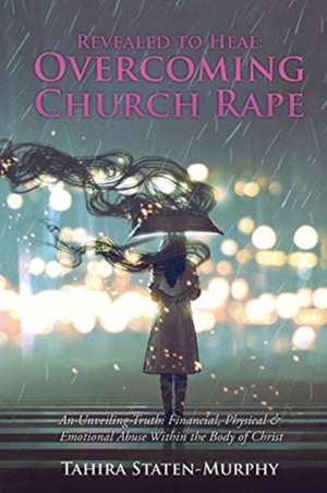 Revealed to Heal: Overcoming Church Rape: An Unveiling Truth: Financial, Physical & Emotional Abuse Within the Body of Christ de Tahira Staten-Murphy