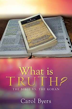 What Is Truth?: The Bible vs. the Koran de Carol Byers