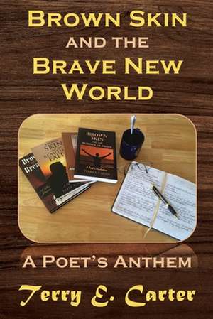 Brown Skin and the Brave New World: A Poet's Anthem de Terry E. Carter