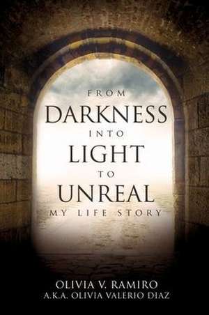 From Darkness Into Light to Unreal: My Life Story de Olivia V. Ramiro