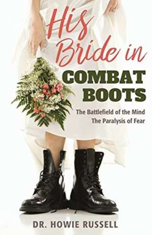 His Bride in Combat Boots: The Battlefield of the Mind - The Paralysis of Fear de Howie Russell