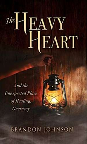 The Heavy Heart: And the Unexpected Place of Healing, Guernsey de Brandon Johnson