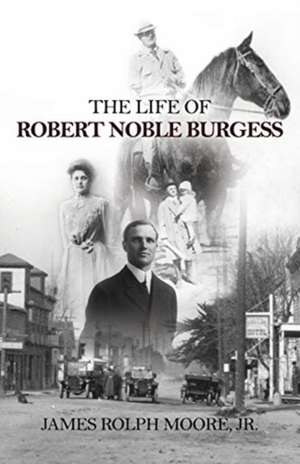 The Life of Robert Noble Burgess de Jr. James Rolph Moore