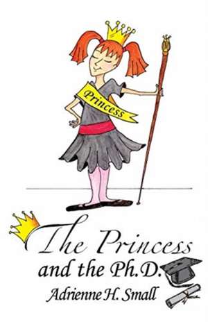 The Princess and The Ph.D. de Adrienne H. Small