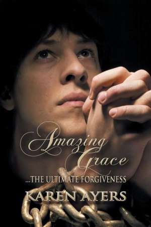 Amazing Grace . . . the Ultimate Forgiveness de Karen Ayers