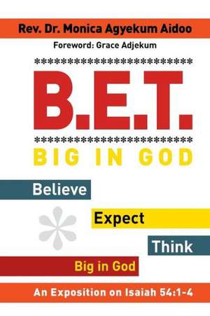 B.E.T. Big in God - Believe Expect Think Big in God de Rev. Dr. Monica Agyekum Aidoo