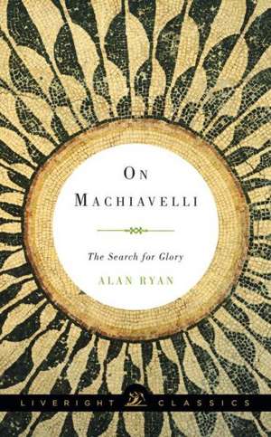 On Machiavelli – The Search for Glory de Alan Ryan