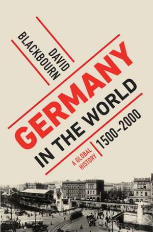 Germany in the World – A Global History, 1500–2000 de David Blackbourn