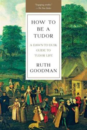 How To Be a Tudor – A Dawn–to–Dusk Guide to Tudor Life de Ruth Goodman