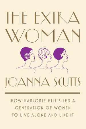 The Extra Woman – How Marjorie Hillis Led a Generation of Women to Live Alone and Like It de Joanna Scutts