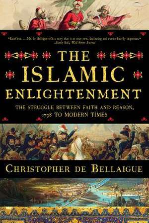 The Islamic Enlightenment – The Struggle Between Faith and Reason, 1798 to Modern Times de Christopher De Bellaigue