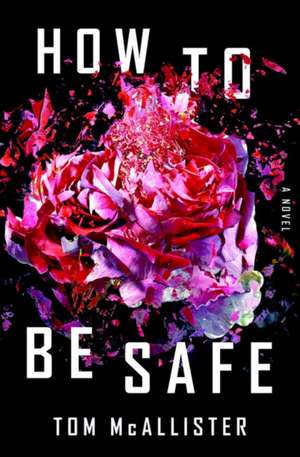 How to Be Safe – A Novel de Tom Mcallister