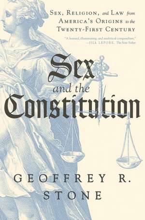 Sex and the Constitution – Sex, Religion, and Law from America`s Origins to the Twenty–First Century de Geoffrey R. Stone