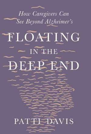 Floating in the Deep End – How Caregivers Can See Beyond Alzheimer`s de Patti Davis