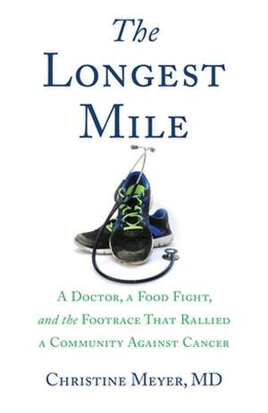 The Longest Mile: A Doctor, a Food Fight, and the Footrace That Rallied a Community Against Cancer de MD Meyer, Christine